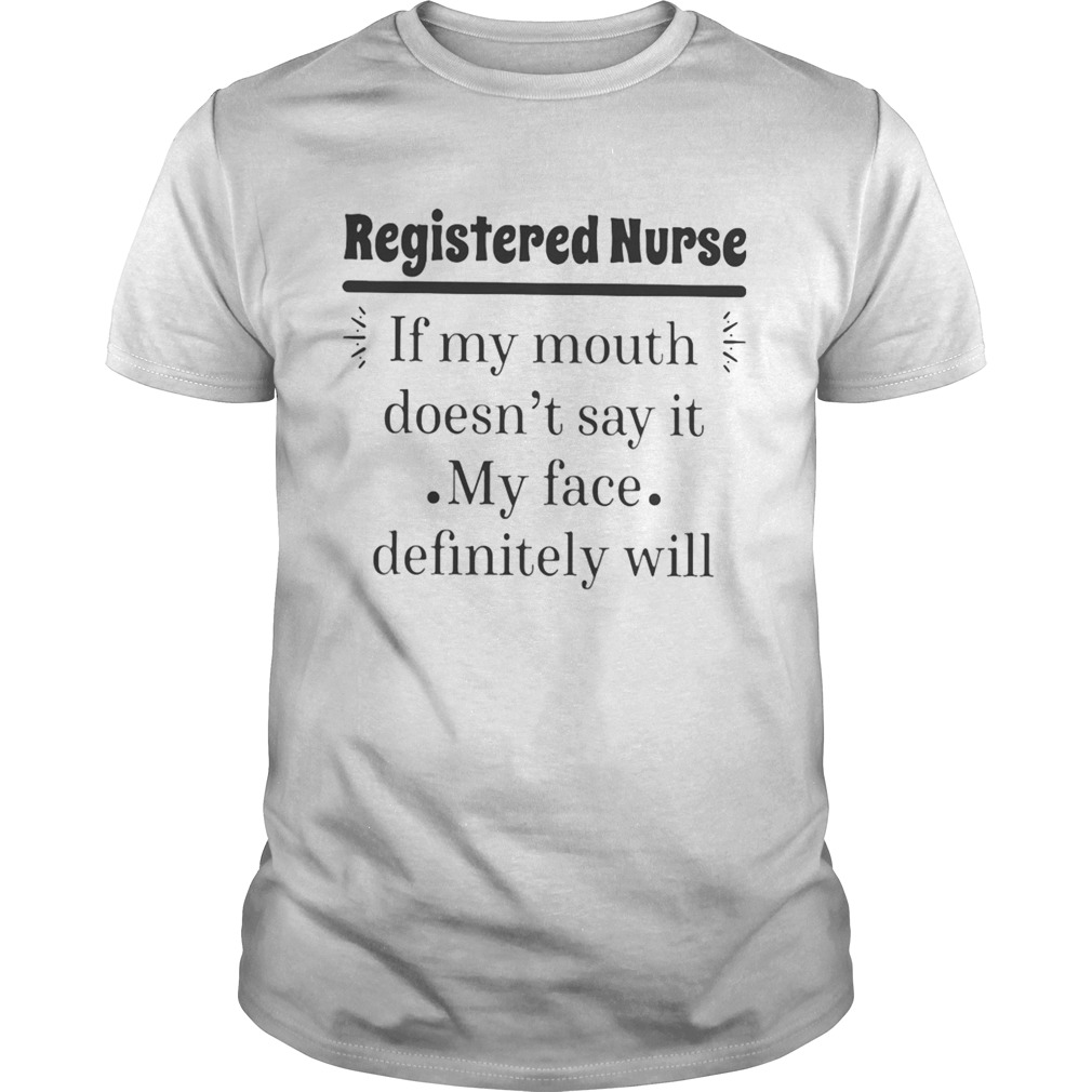 Registered nurse if my mouth doesnt say it my face definitely will shirt