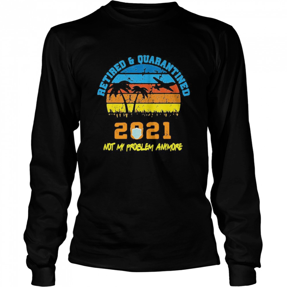 Retired 2021 Not My Problem Anymore Retirement Vintage  Long Sleeved T-shirt