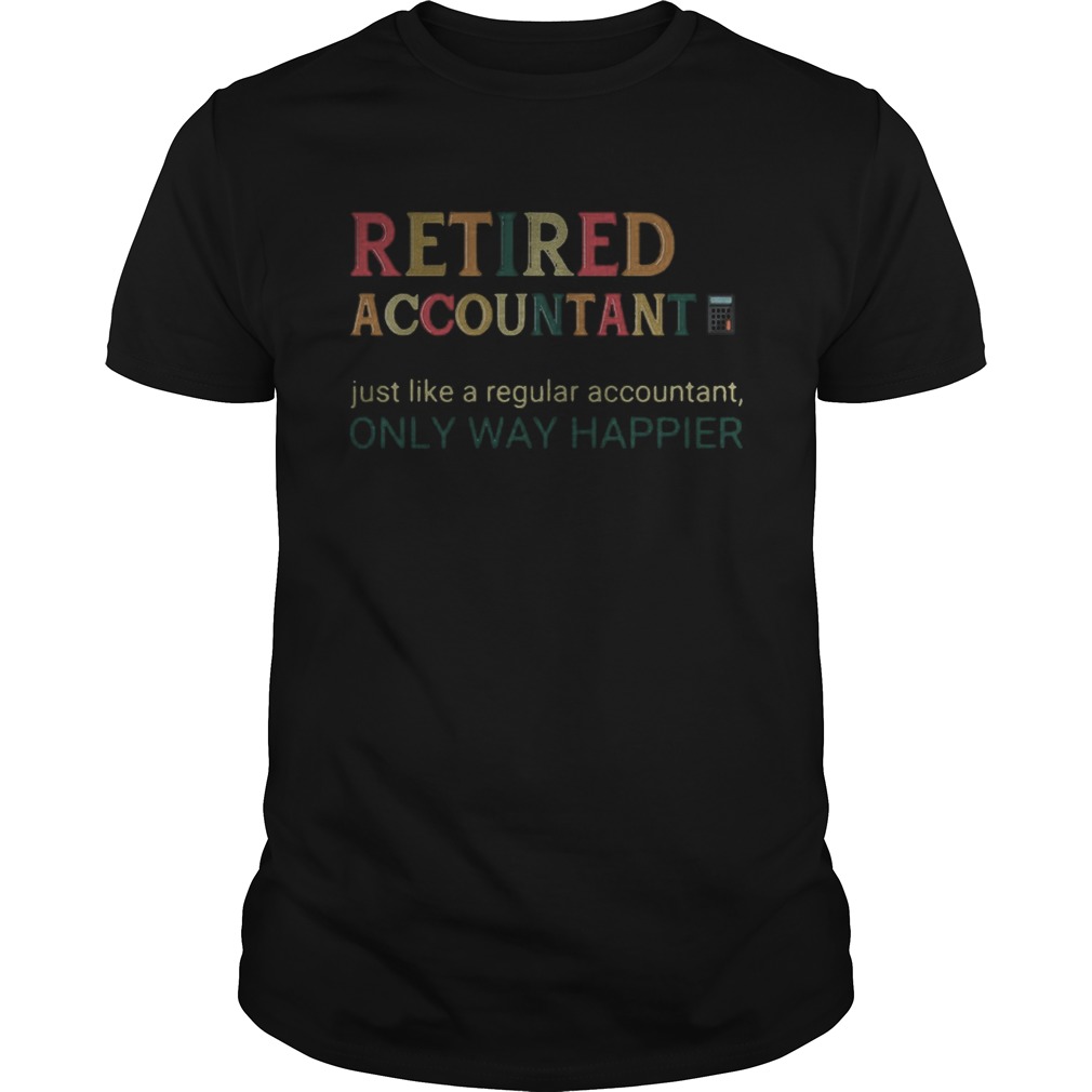 Retired accountant just like a regular accountant only way happier shirt