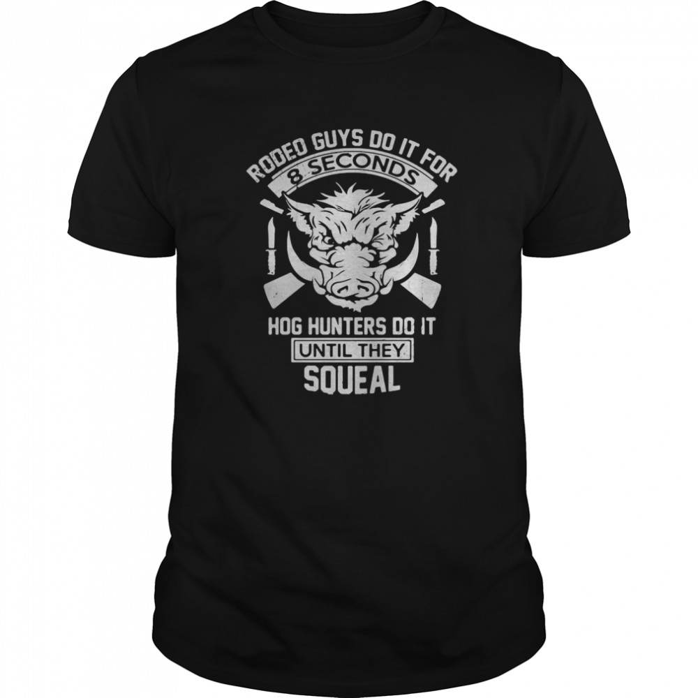 Rodeo Guys Do It For 8 Seconds Hog Hunters Do It Until They Squeal shirt