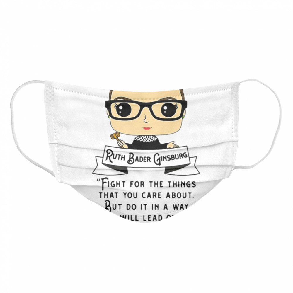 Ruth Bader Ginsburg Fight For The Things That You Care About But Do It In A Way  Cloth Face Mask