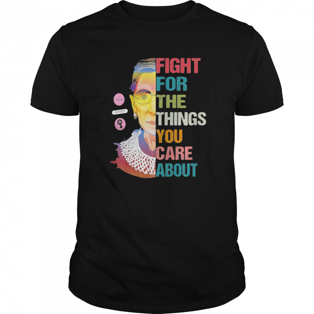 Ruth Bader Ginsburg Fight For The Things You Care About shirt