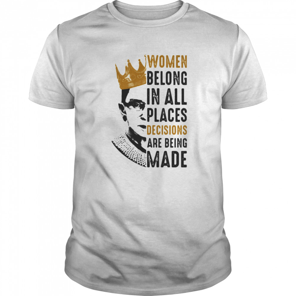 Ruth Bader Ginsburg With Crown Women Belong In All Places Decisions Are Being Made shirt