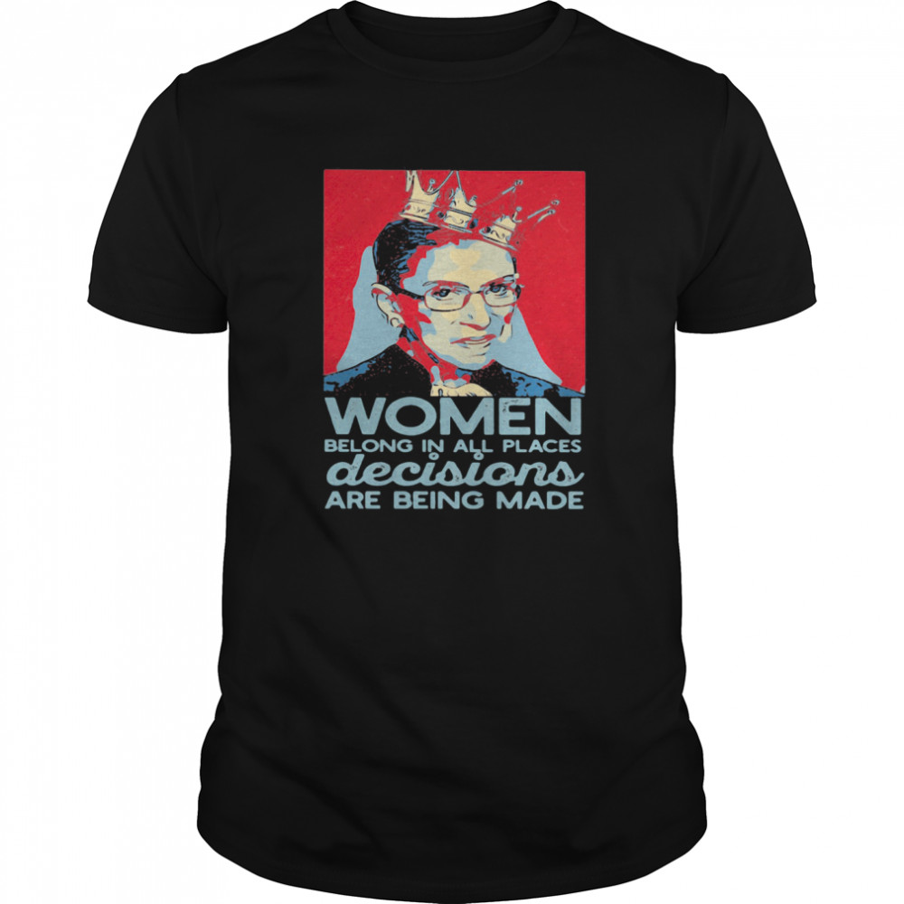 Ruth Bader Ginsburg Women Belong In All Places Decisions Are Being Made shirt