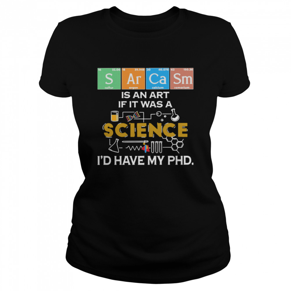 Sarcasm Is An Art If It Was A Science I’d Have My Phd  Classic Women's T-shirt