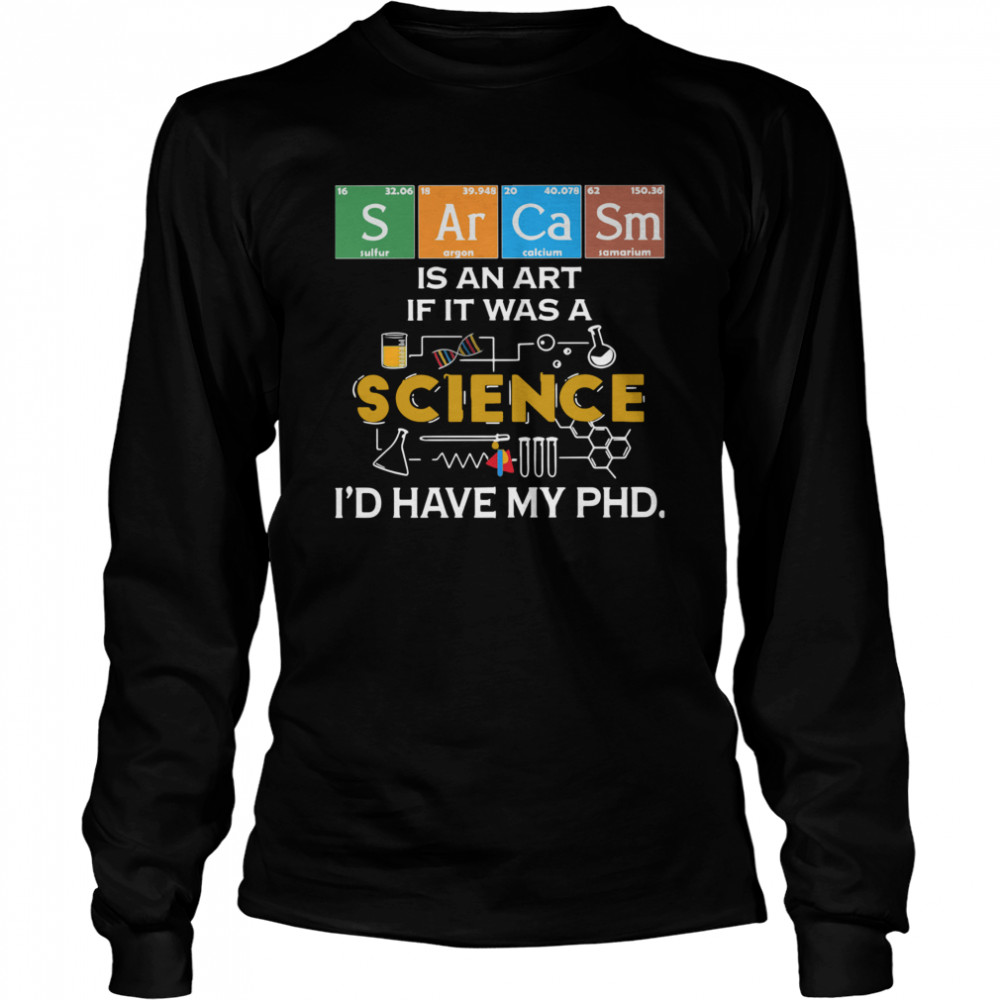 Sarcasm Is An Art If It Was A Science I’d Have My Phd  Long Sleeved T-shirt