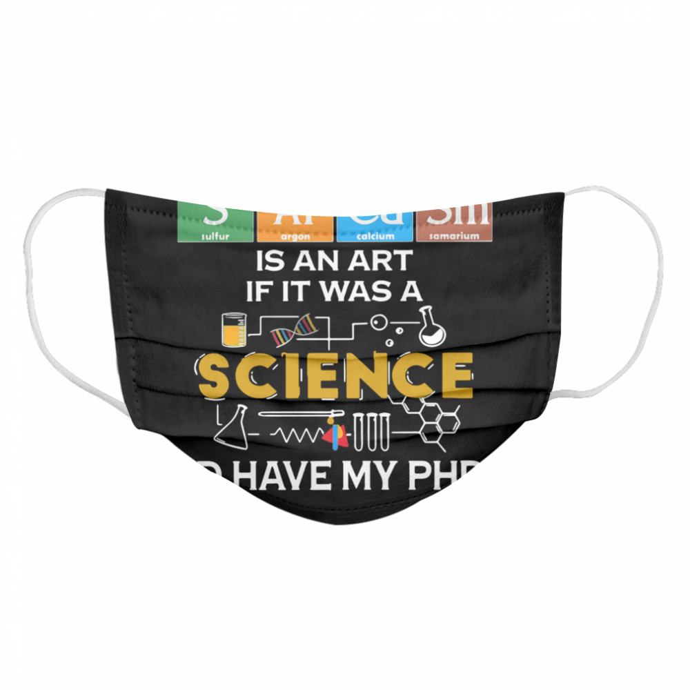 Sarcasm Is An Art If It Was A Science I’d Have My Phd  Cloth Face Mask