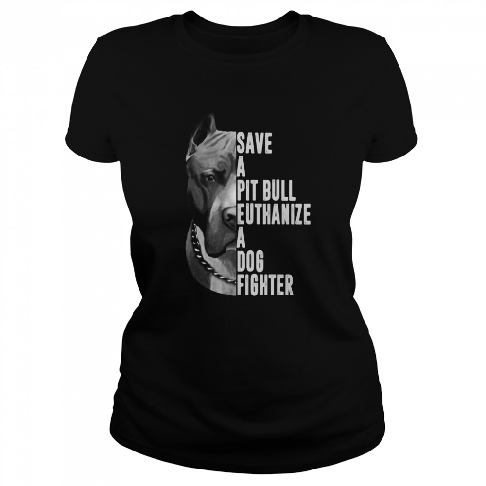 Save A Pitbull Euthanize A Dog Fighter  Classic Women's T-shirt