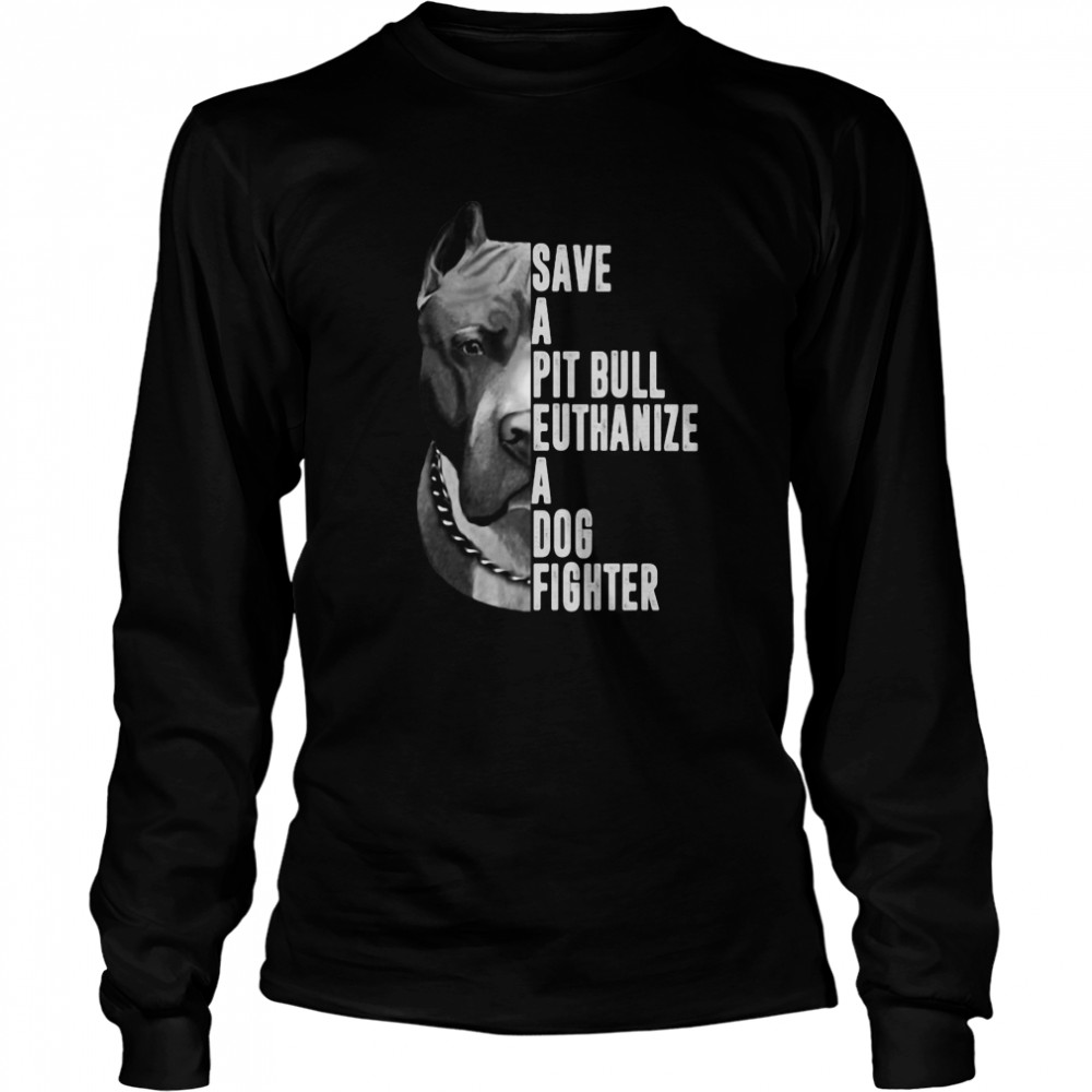 Save A Pitbull Euthanize A Dog Fighter  Long Sleeved T-shirt