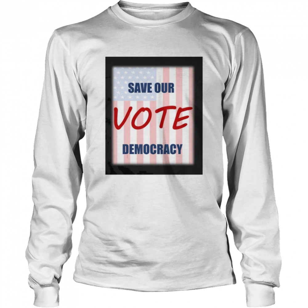 Save our democracy – vote  Long Sleeved T-shirt