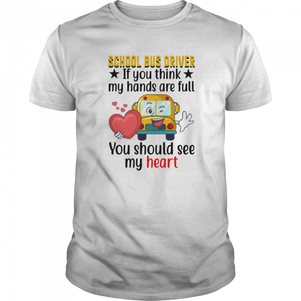 School Bus Driver If You Think My Hands Are Full You Should See My Heart shirt