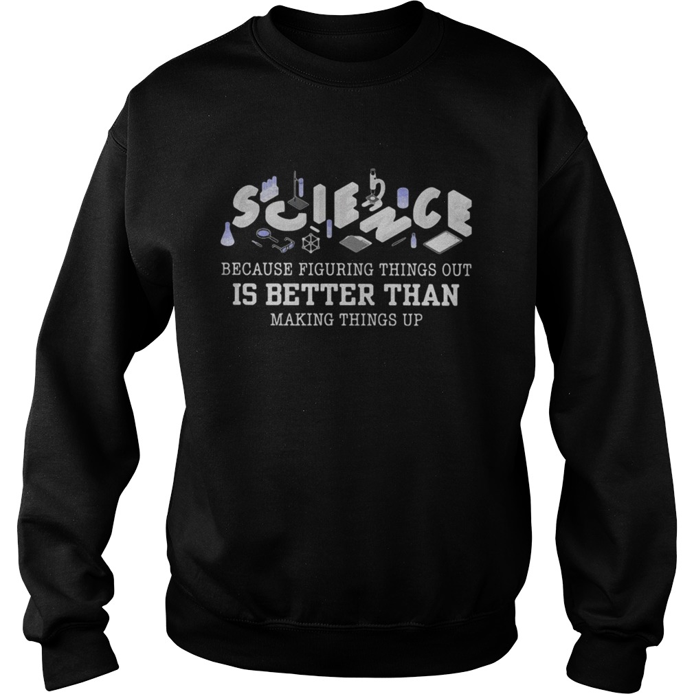 Science because figuring things out is better than making things up 2020  Sweatshirt