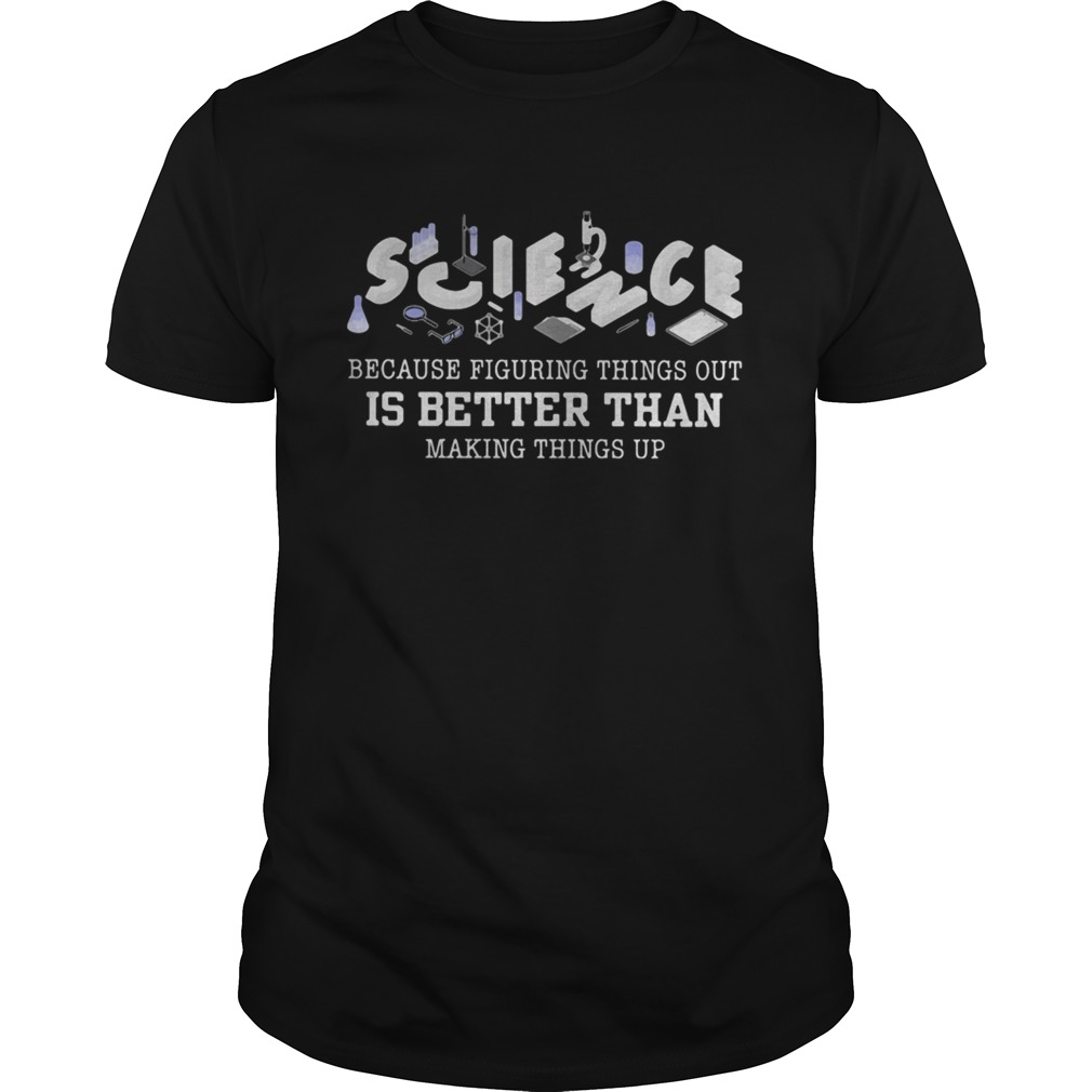 Science because figuring things out is better than making things up 2020 shirt