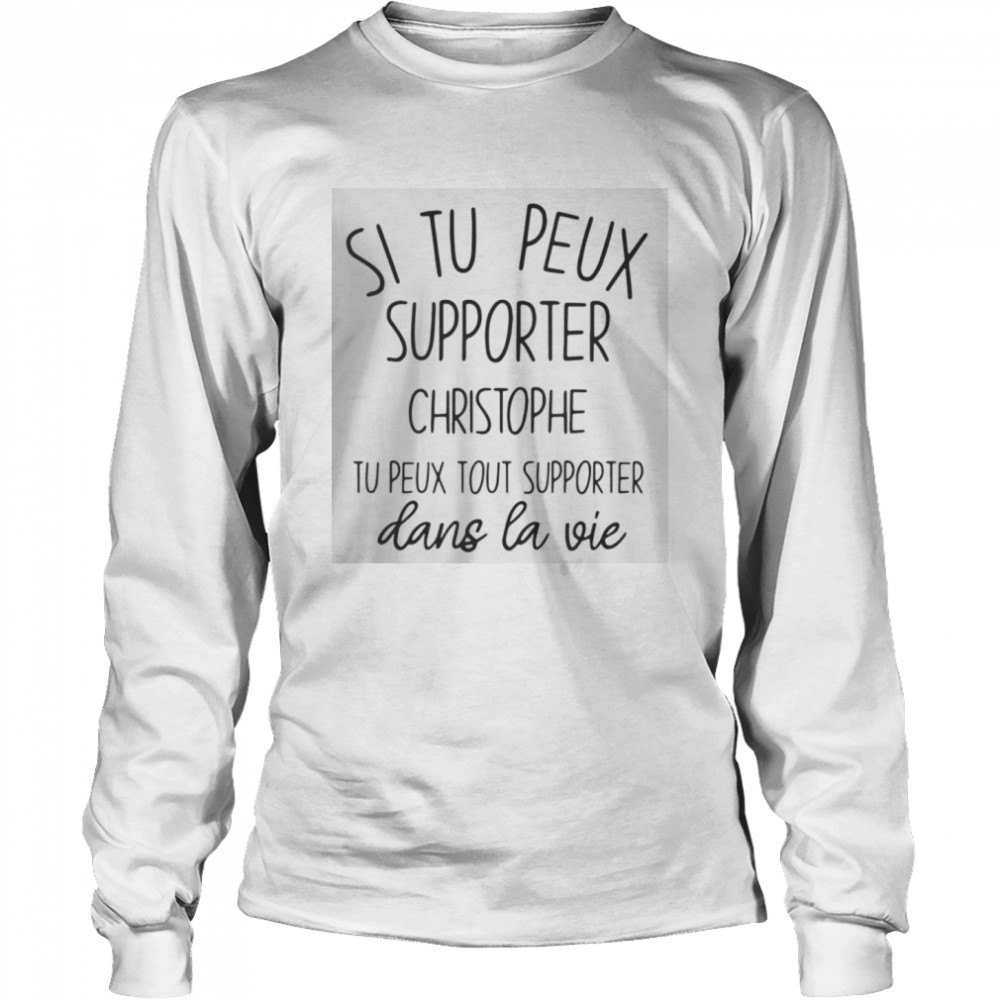 Si Tu Peux Supporter Christophe Tu Peux Tout Supporter Dans La Vie  Long Sleeved T-shirt