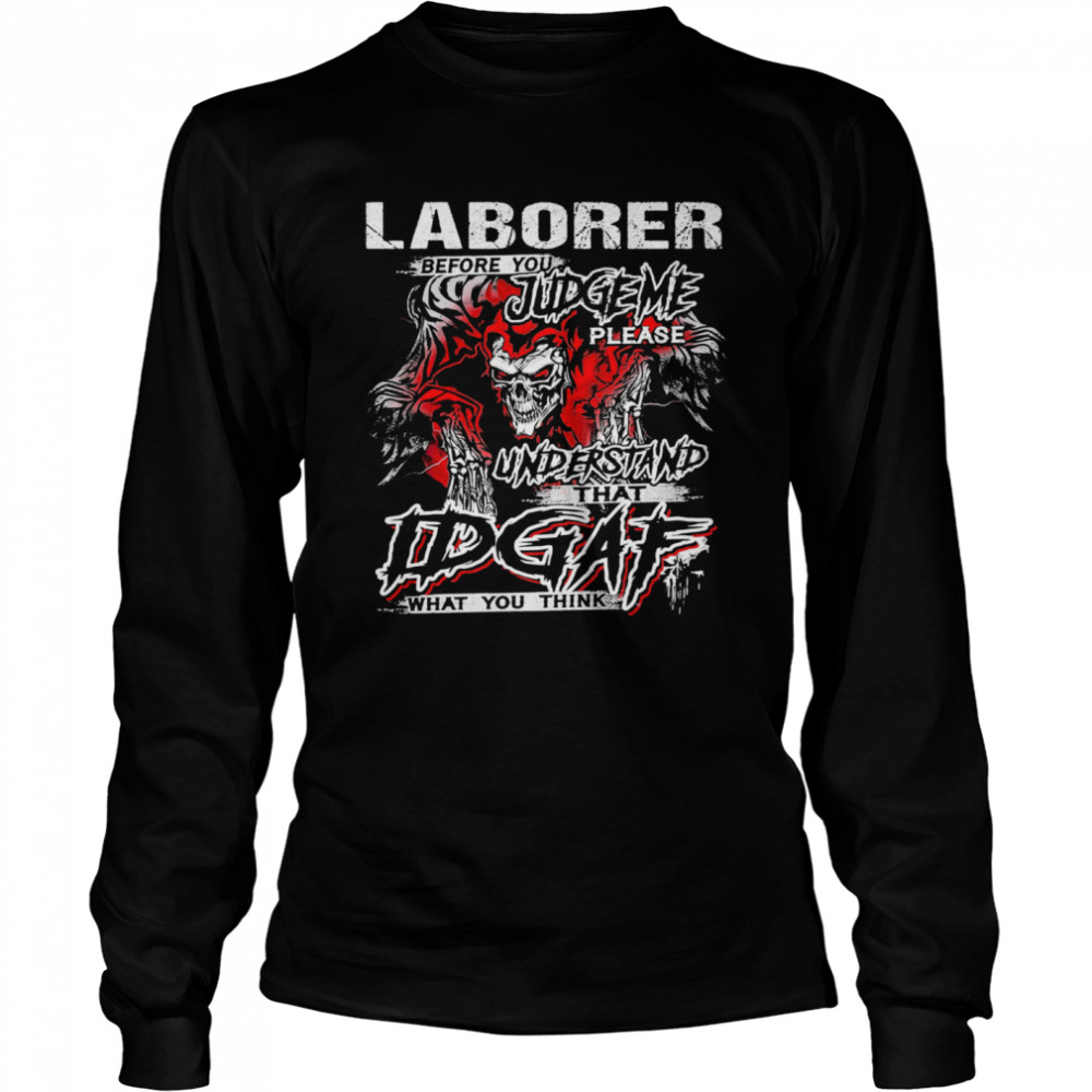 Skeleton Laborer Before You Judge Me Please Understand That Idgaf What You Think  Long Sleeved T-shirt