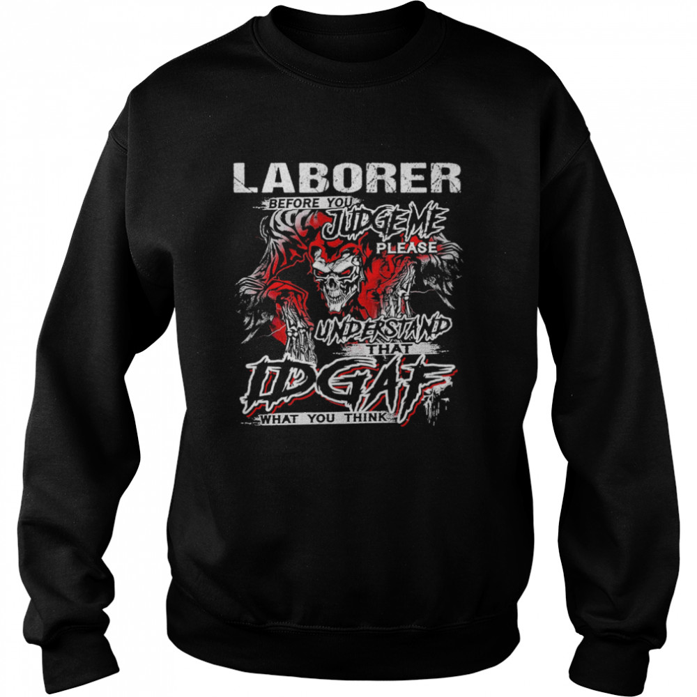 Skeleton Laborer Before You Judge Me Please Understand That Idgaf What You Think  Unisex Sweatshirt