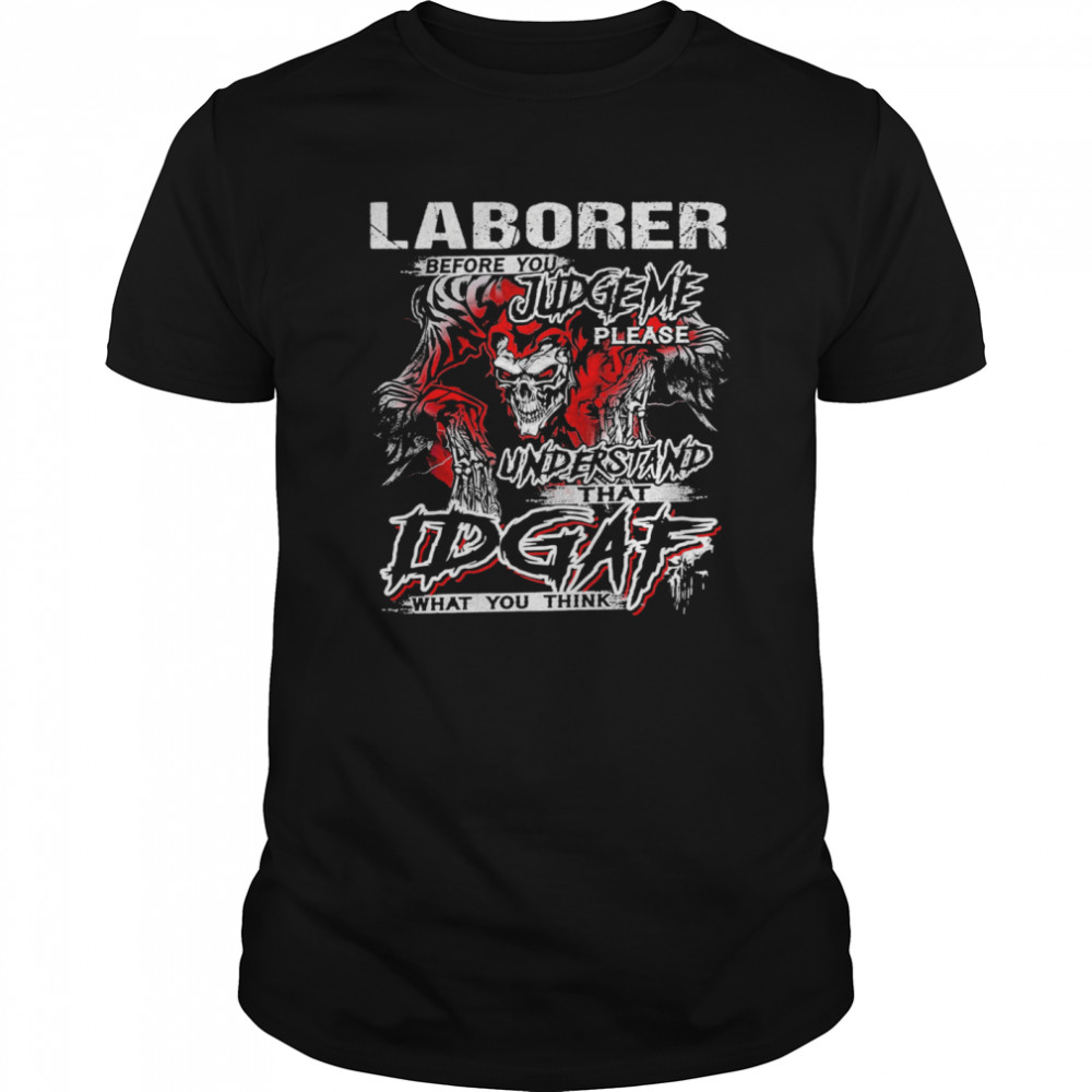 Skeleton Laborer Before You Judge Me Please Understand That Idgaf What You Think  Classic Men's T-shirt