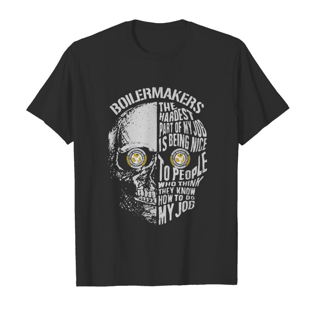 Skull boilermakers the hardest part of my job is being nice to people who think they know how to do my job shirt