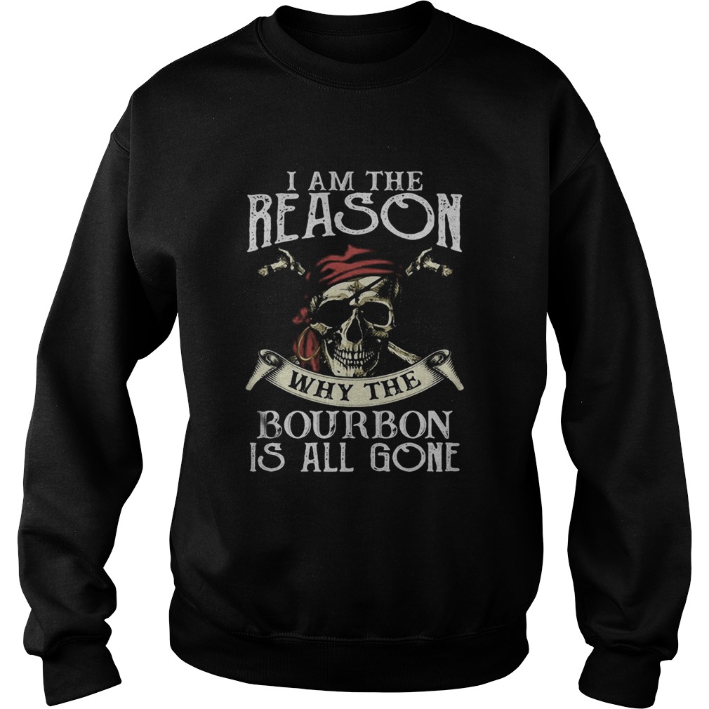 Skull i am the reason why the bourbon is all gone  Sweatshirt