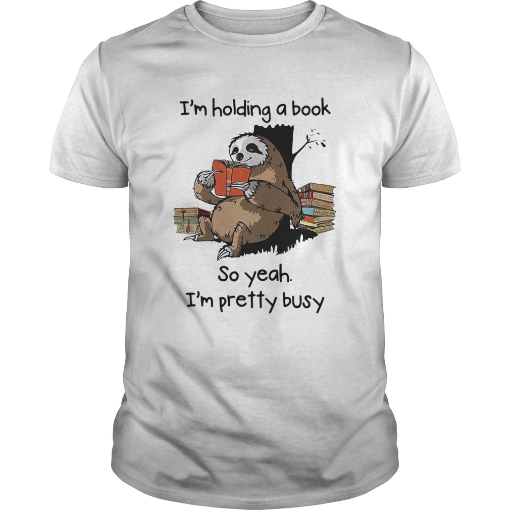 Sloth Im Holding A Book So Yeah Im Pretty Busy shirt