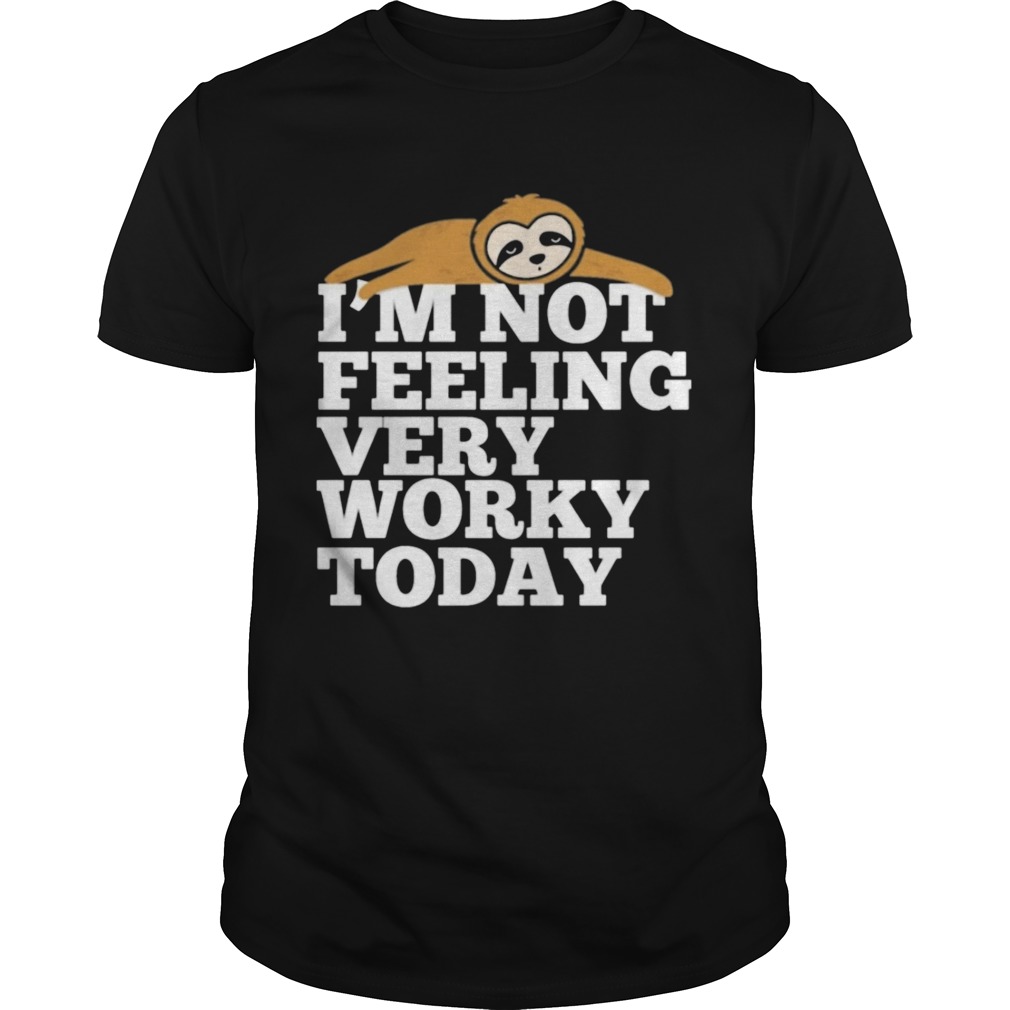 Sloth Im not feeling very worky today shirt