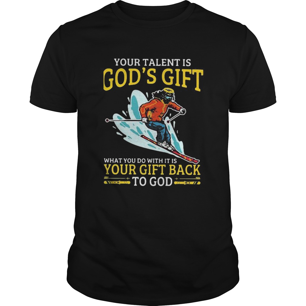 Snowboarding your talent is gods gift what you do with it is your gift back to god shirt