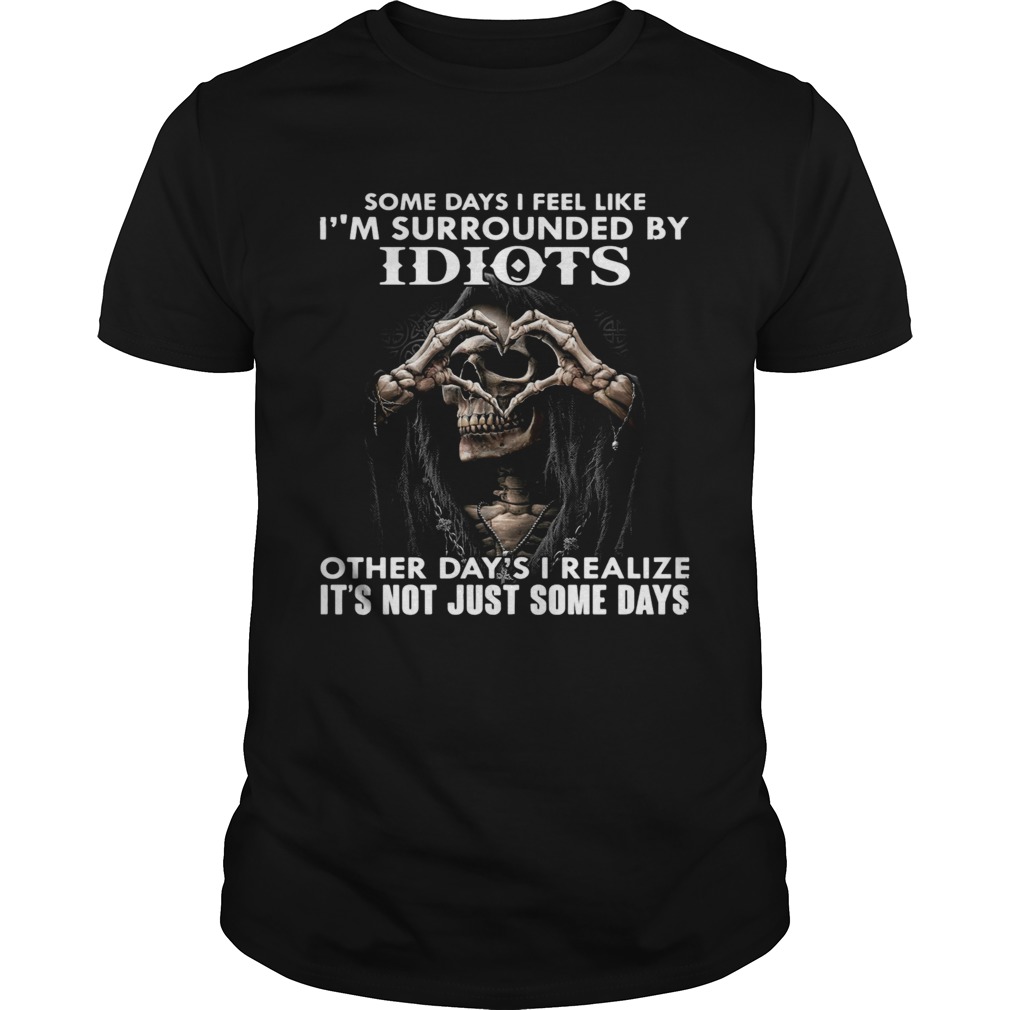 Some Days I Feel Like Im Surrounded By Idiots Other Days I Realize shirt