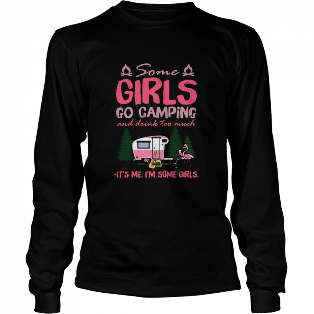 Some Girls Go Camping And Drink Too Much It’s Me I’m Some Girls  Long Sleeved T-shirt