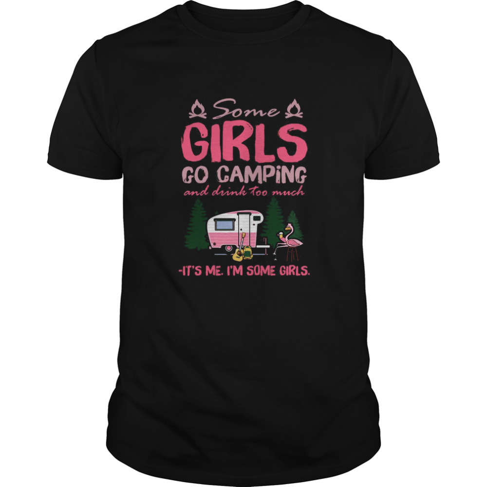 Some Girls Go Camping And Drink Too Much It’s Me I’m Some Girls  Classic Men's T-shirt