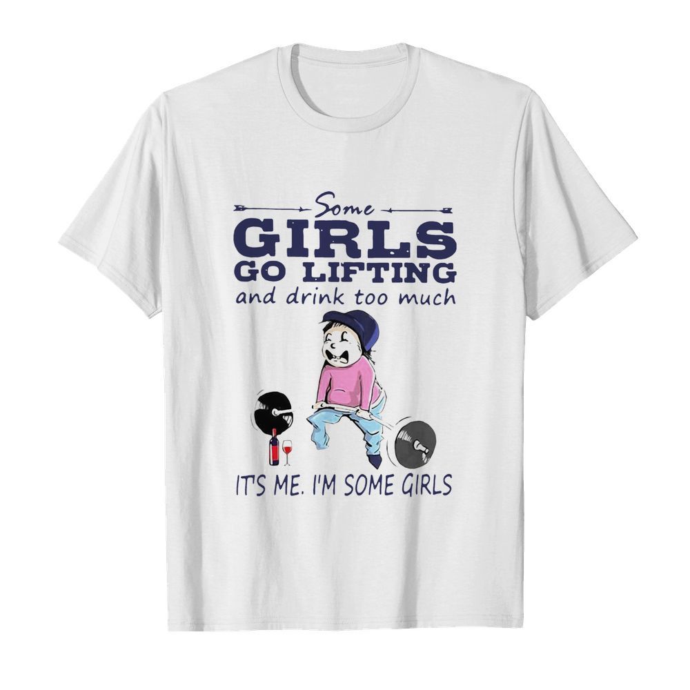 Some Girls Go Lifting And Drink Too Much Its Me I’m Some Girls shirt