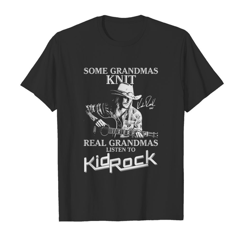 Some Grandmas Knit Real Grandmas Listen To Kid Rock shirt