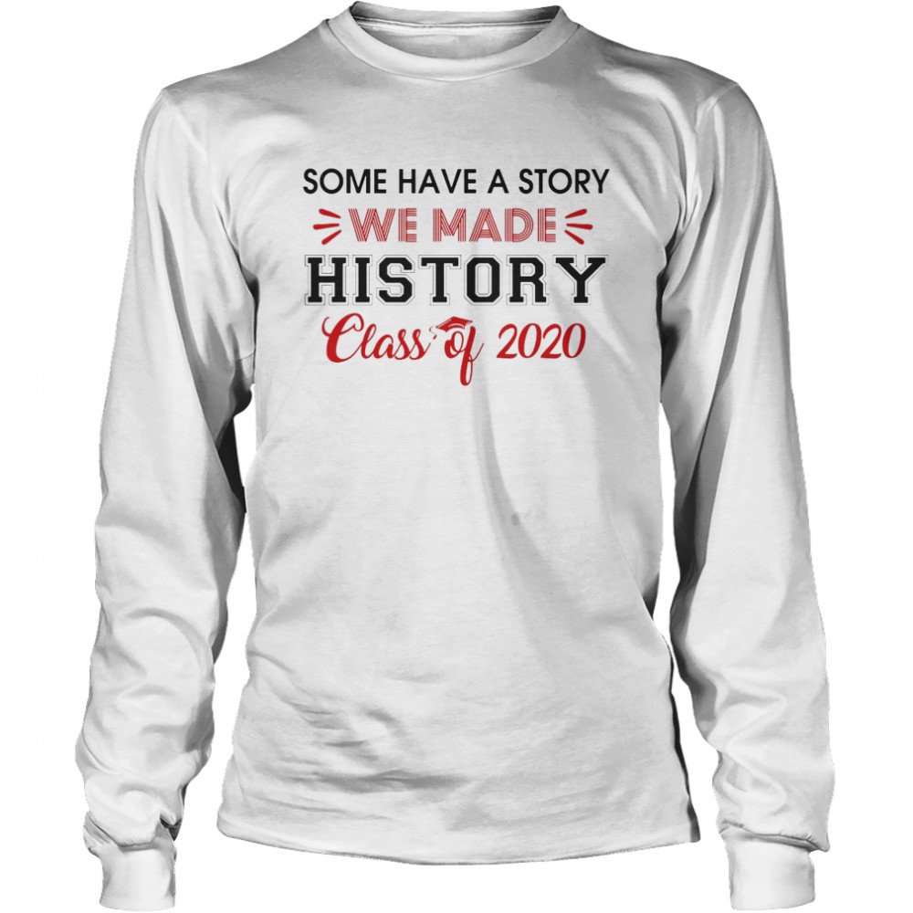 Some Have A Story We Made History Class Of 2020  Long Sleeved T-shirt