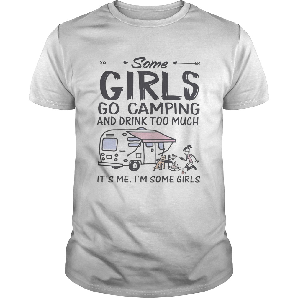 Some girls go camping and drink too much its me im some girls and dog shirt