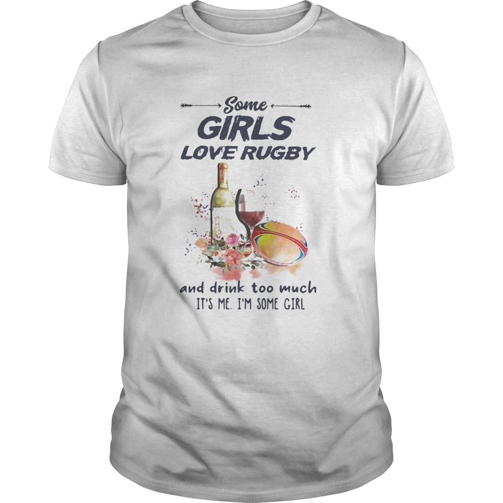 Some girls love rugby and drink too much its me Im some girl shirt