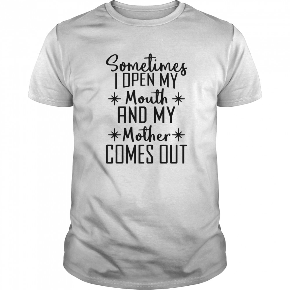 Sometimes I Open My Mouth And My Mother Comes Out shirt