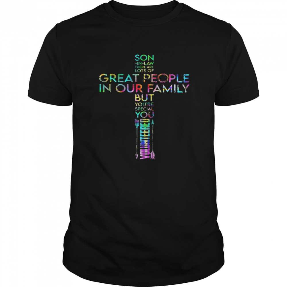 Son in law there are lots of great people in our family but you’re special you volunteered jesus shirt