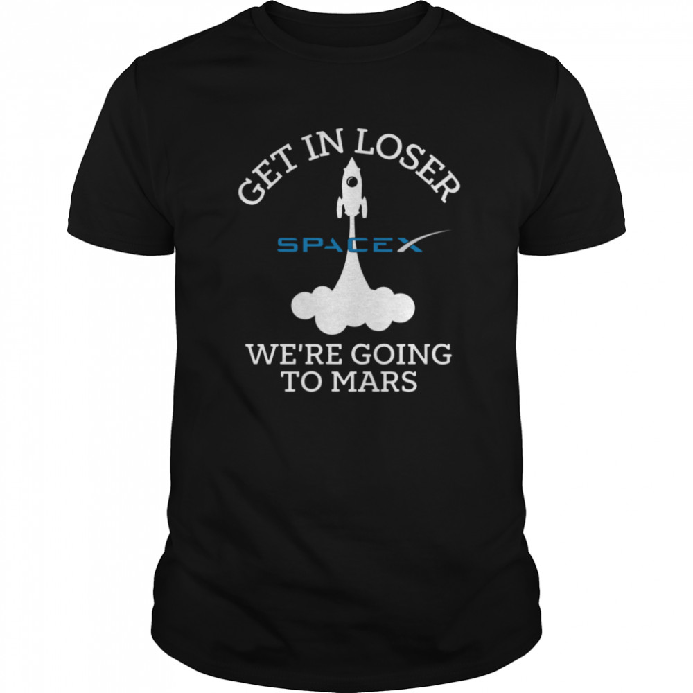 Spacex Get In Loser We’re Going To Mars shirt