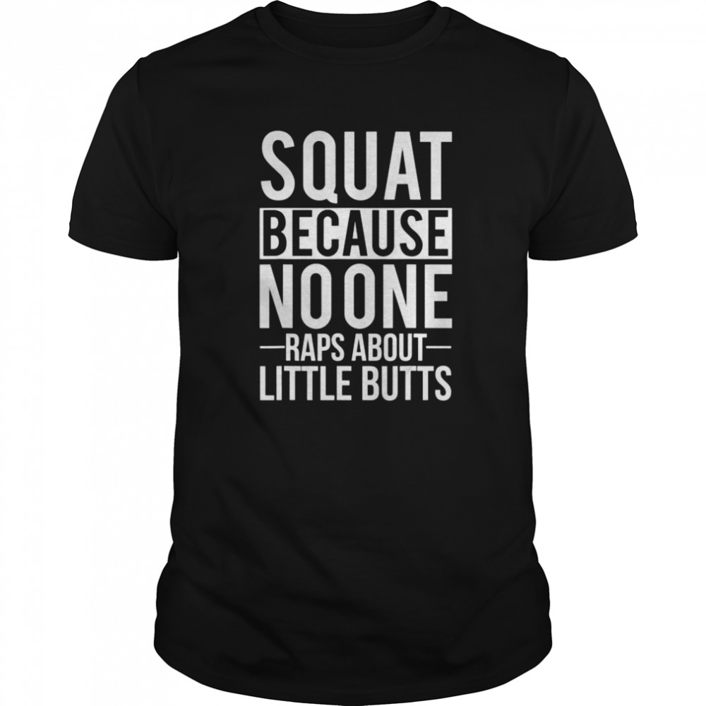 Squat Because no one raps about little butts Gy shirt