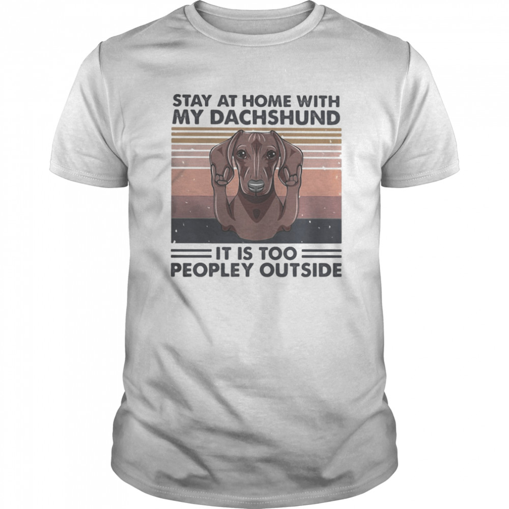 Stay at home with my dachshund it is too peopley outside vintage retro shirt