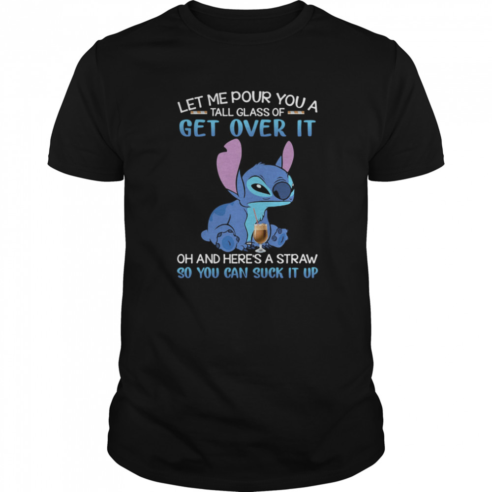 Stitch Let Me Pour You A Tall Glass Of Get Over It Oh And Here’s A Straw So You Can Suck It Up shirt