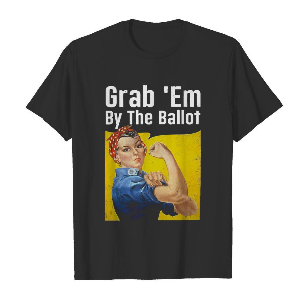 Strong Woman Grab ’em By The Ballot shirt