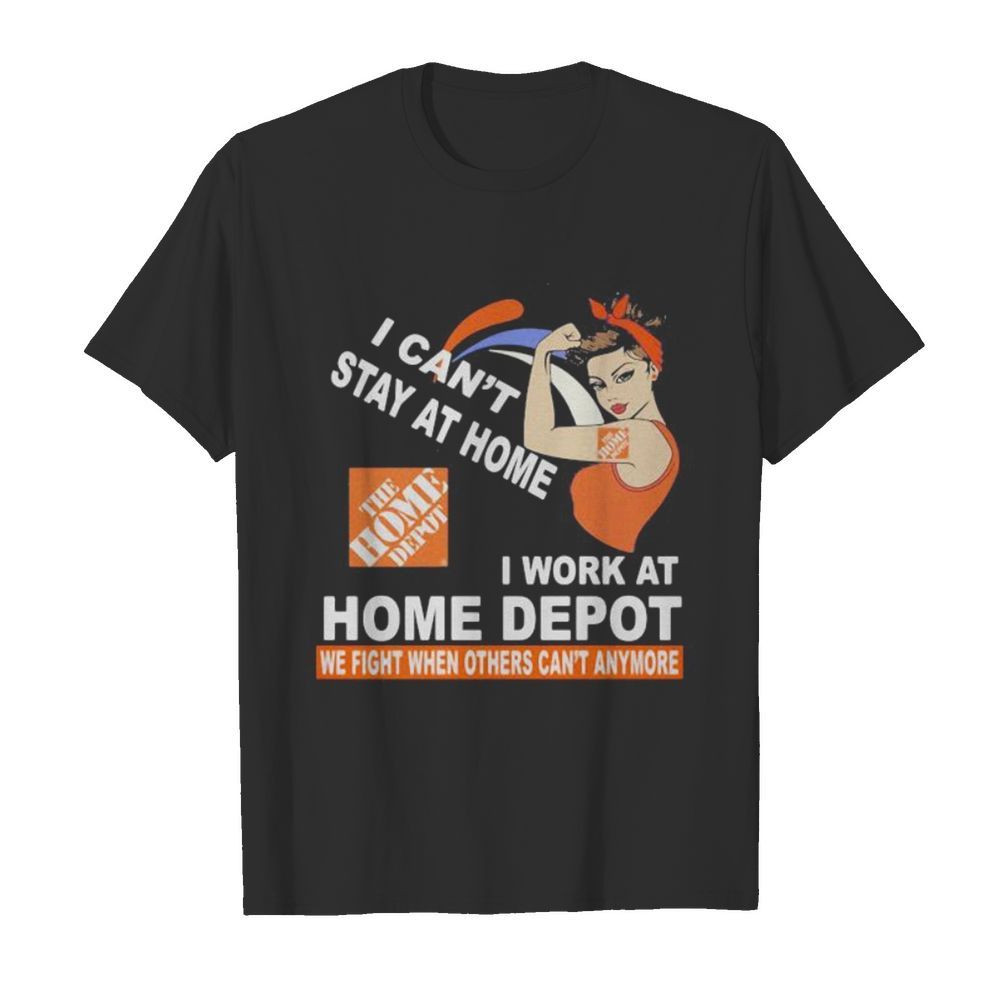 Strong woman i can’t stay at home i work at home depot we fight when others can’t anymore shirt