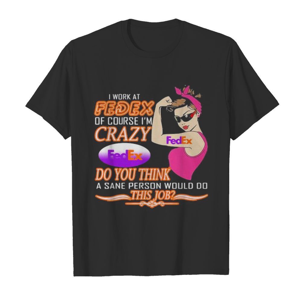 Strong woman i work at fedex of course i’m crazy do you think a sane person would do this job vintage retro shirt