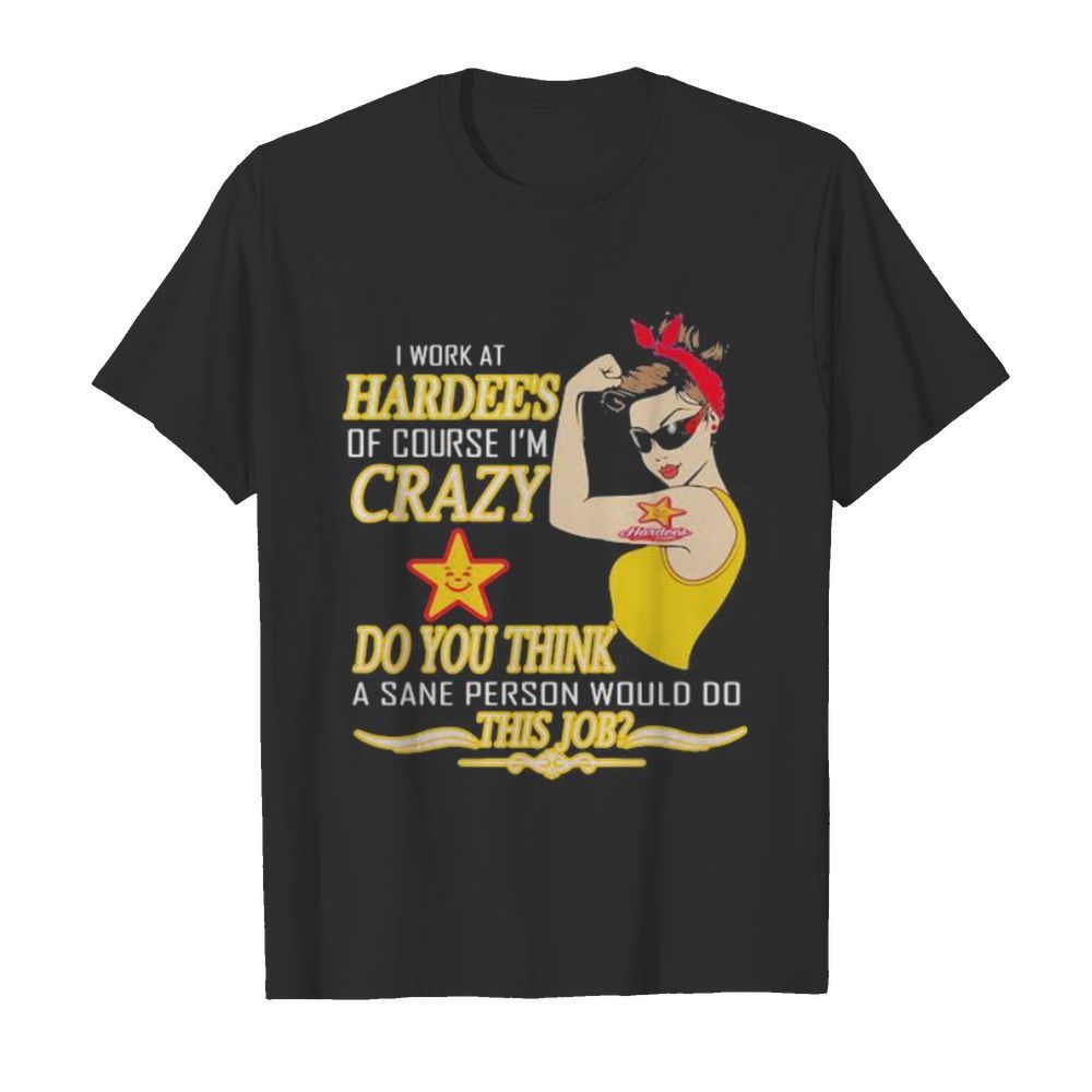 Strong woman i work at hardee’s of course i’m crazy do you think a sane person would do this job vintage retro shirt