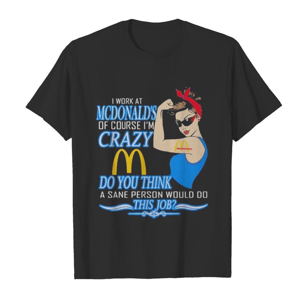 Strong woman i work at mcdonald’s of course i’m crazy do you think a sane person would do this job vintage retro shirt