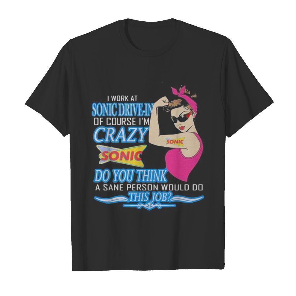 Strong woman i work at sonic drive-in of course i’m crazy do you think a sane person would do this job vintage retro shirt