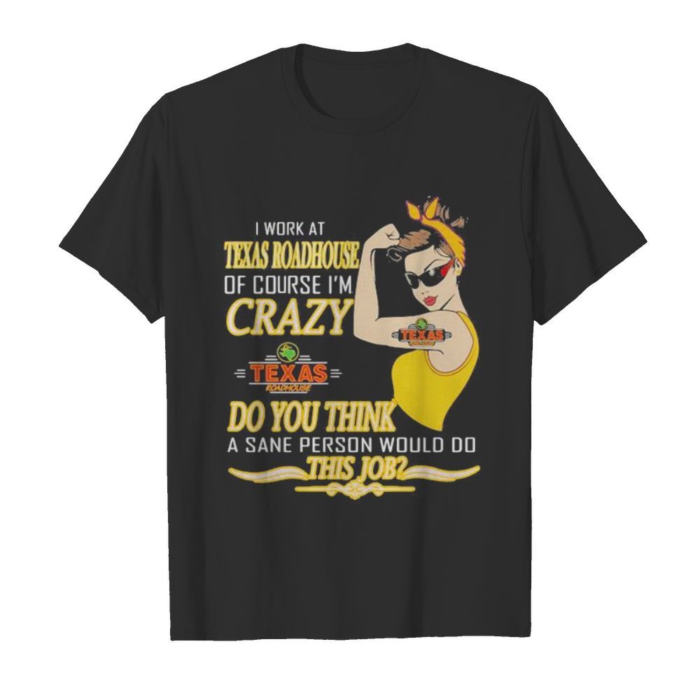 Strong woman i work at texas roadhouse of course i’m crazy do you think a sane person would do this job vintage retro shirt