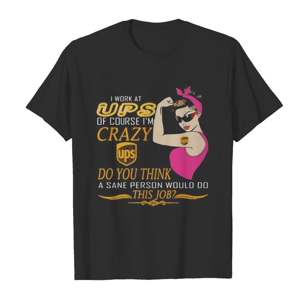 Strong woman i work at ups of course i’m crazy do you think a sane person would do this job vintage retro shirt