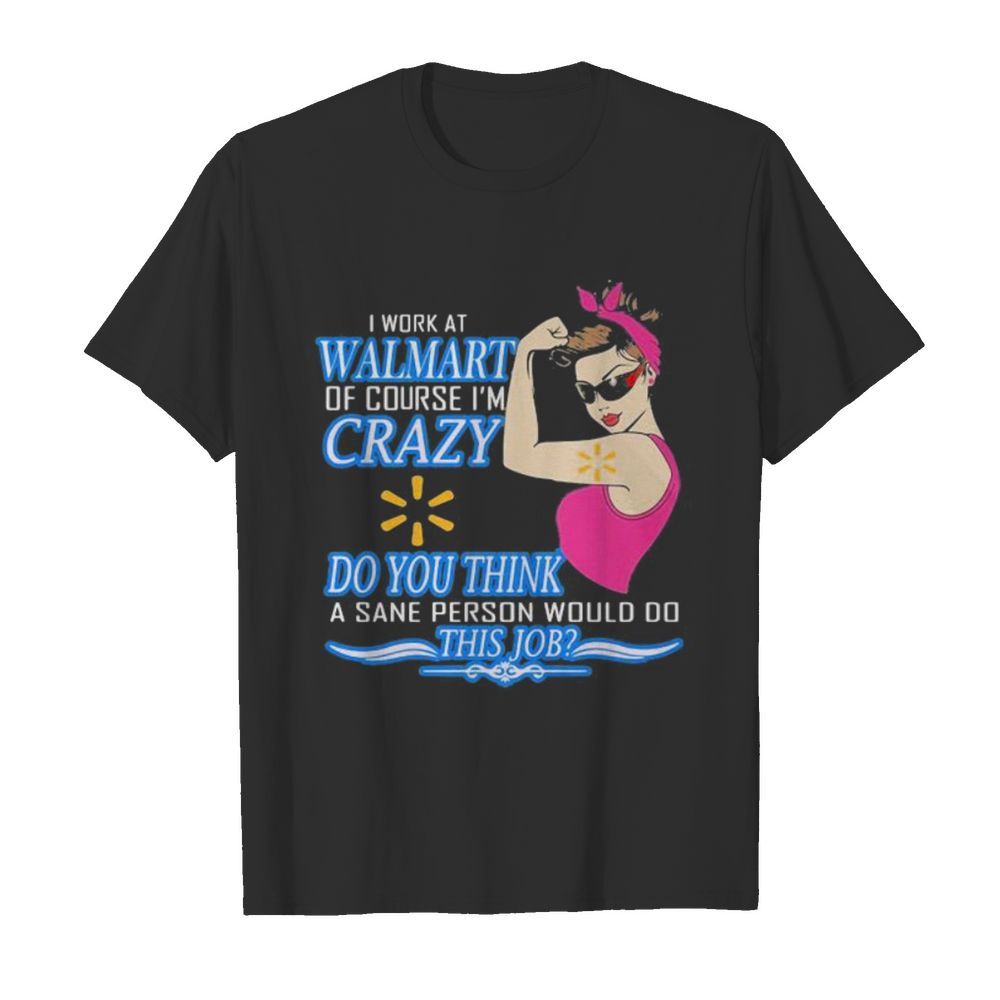 Strong woman i work at walmart of course i’m crazy do you think a sane person would do this job vintage retro shirt