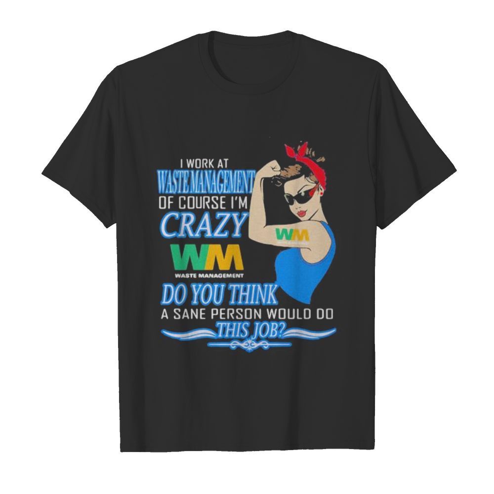 Strong woman i work at waste management of course i’m crazy do you think a sane person would do this job vintage retro shirt